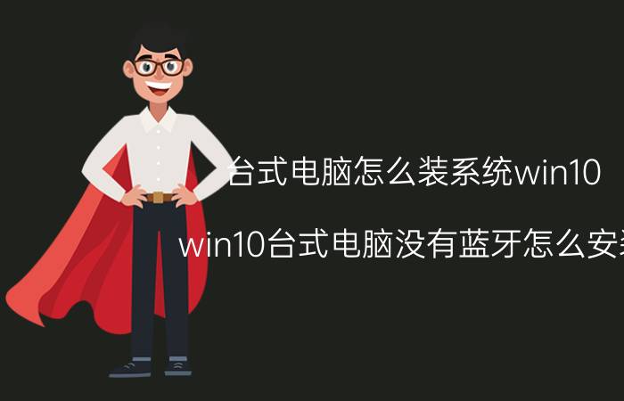 台式电脑怎么装系统win10 win10台式电脑没有蓝牙怎么安装？